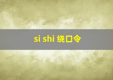 si shi 绕口令